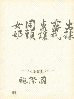 女同桌露出两个奶头让我揉封面