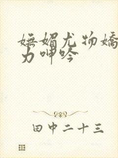 妩媚尤物娇喘无力呻吟