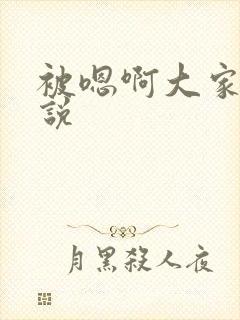 被嗯啊大家巴小说