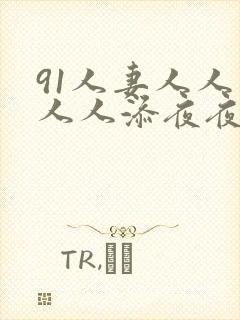 91人妻人人爽人人添夜夜爽