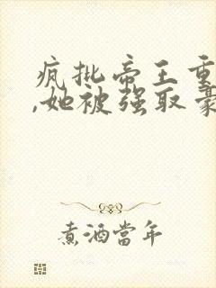 疯批帝王重生后,她被强取豪夺了