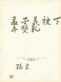 孟子义被下药玩弄双乳