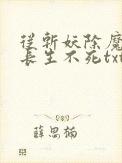 从斩妖除魔开始长生不死txt下载
