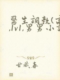 医生调教(高h,1v1,男男小说