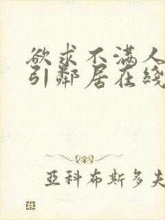 欲求不满人妻勾引邻居在线