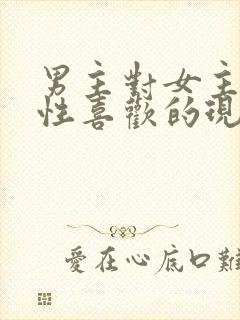 男主对女主生理性喜欢的现言小说