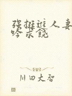 强挺进人妻边呻吟求饶