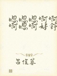 嗯嗯嗯啊啊啊嗯啊嗯啊好舒服再快点用力