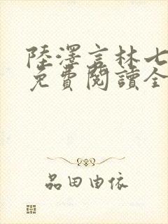 陆泽言林七小说免费阅读全文无弹窗