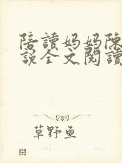 陪读妈妈陈婷小说全文阅读最新章节更新时间