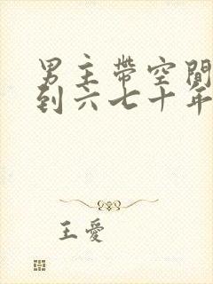 男主带空间穿越到六七十年代的小说