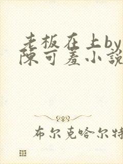 老板在上by 陈可羞小说免费阅读笔趣阁