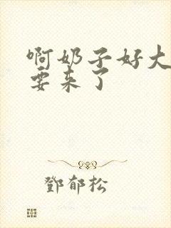 啊奶子好大好爽要来了