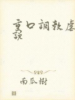 重口调教虐女小说