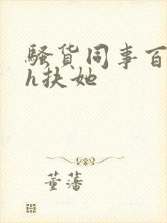 骚货同事百合高h扶她