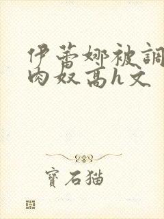 伊蕾娜被调教成肉奴高h文