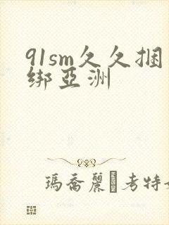 91sm久久捆绑亚洲