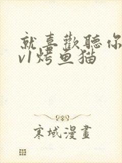 就喜欢听你叫1v1烤鱼猫