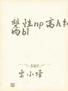 双性np高h纯肉bl