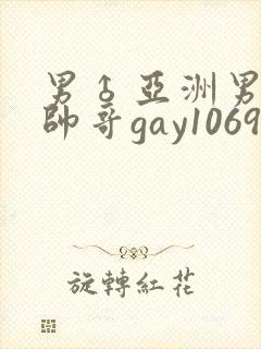 男♂亚洲男同志帅哥gay1069