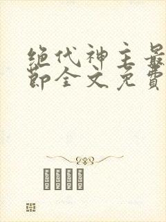 绝代神主最新章节全文免费阅读