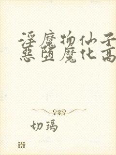 淫魔物仙子痴女恶堕魔化高h小说封面