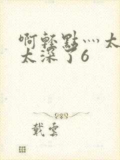 啊轻点灬太粗嗯太深了6封面