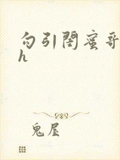 勾引闺蜜哥哥高h