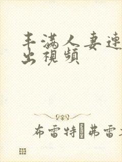 丰满人妻连续中出视频