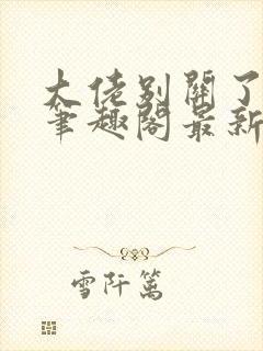 大佬别关了小说笔趣阁最新章节列表