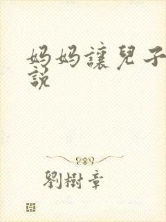 妈妈让儿子操小说