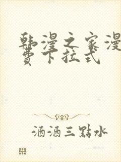 韩漫之家漫画免费下拉式