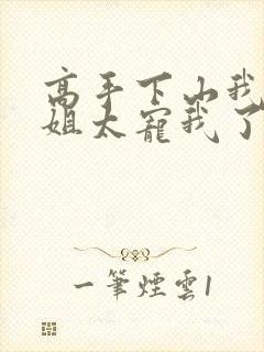 高手下山我家师姐太宠我了全文免费封面