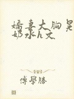 娇妻大胸晃着喷奶水h文