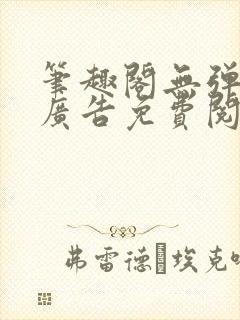 笔趣阁无弹窗无广告免费阅读下载