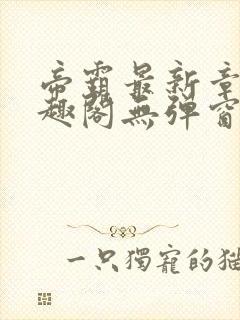 帝霸最新章节笔趣阁无弹窗