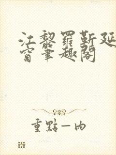 江黎罗靳延无弹窗笔趣阁