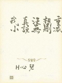 我真没想重生啊小说无删减正版在线阅读