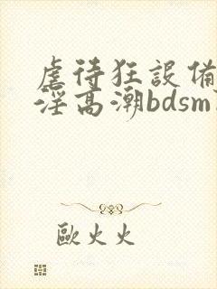 虐待狂设备奴隶淫高潮bdsm阴蒂