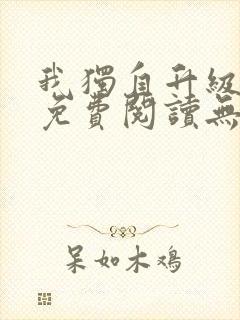 我独自升级小说免费阅读无弹窗