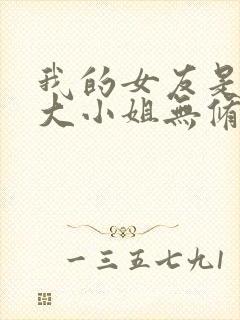 我的女友是恶劣大小姐无修笔趣阁