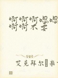 啊啊啊嗯嗯嗯啊啊啊不要