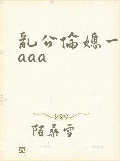 乱公伦媳一二区aaa