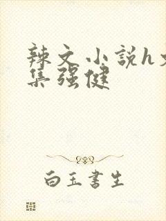 辣文小说h文合集强健