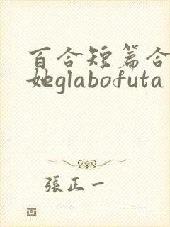 百合短篇合集扶她glabofuta
