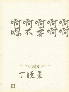 啊啊啊啊啊嗯嗯嗯不要啊啊啊