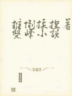 推倒揉捏着她的双峰小说