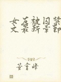 女友被囚禁高h文最新章节更新