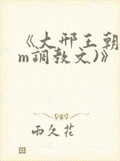 《大邢王朝(sm调教文)》