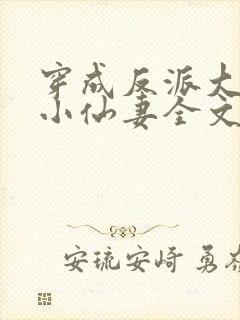 穿成反派大佬的小仙妻全文免费阅读